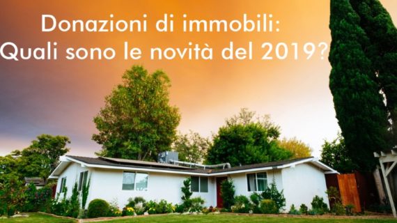 Donazioni di immobili: quali sono le novità del 2019, cosa fare?