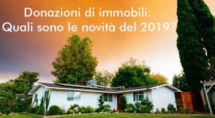 Donazioni di immobili: quali sono le novità del 2019, cosa fare?