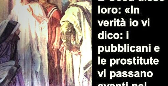 Il VANGELO di Domenica 27 settembre 2020: “In verità io vi dico: i pubblicani e le prostitute vi precederanno nel Regno di Dio”. Il VANGELO di Domenica 27 settembre 2020: “In verità io vi dico: i pubblicani e le prostitute vi precederanno nel Regno di Dio”.