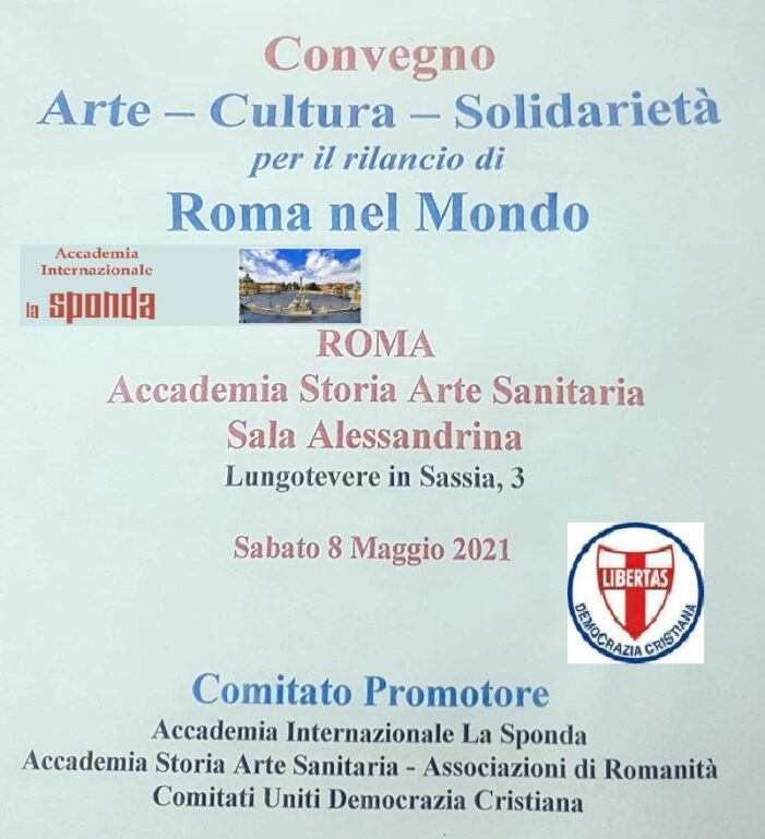 Sabato 8 maggio 2021 a Roma un importante Convegno internazionale sul tema: “ARTE – CULTURA – SOLIDARIETA’ – PER IL RILANCIO DI ROMA NEL MONDO”.