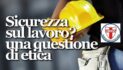 I PROBLEMI DELLA SICUREZZA SUL LAVORO SONO ANCHE UN PROBLEMA POLITICO CHE VA AFFRONTATO CON MOLTA SERIETA’ !